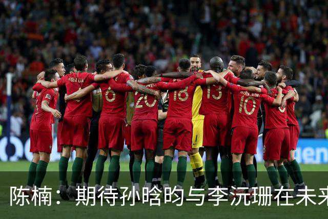 陈楠：期待孙晗昀与李沅珊在未来更进一步